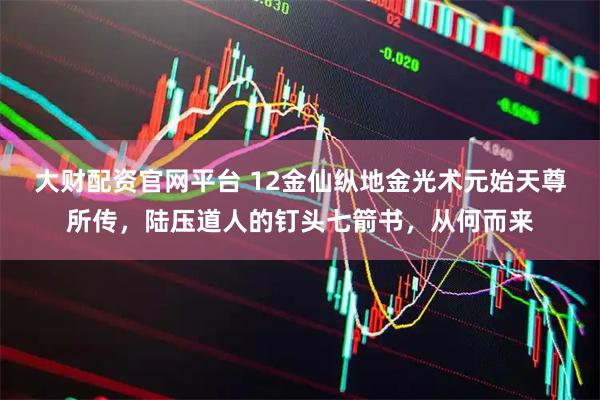 大财配资官网平台 12金仙纵地金光术元始天尊所传，陆压道人的钉头七箭书，从何而来