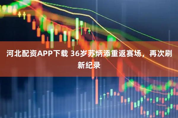 河北配资APP下载 36岁苏炳添重返赛场，再次刷新纪录