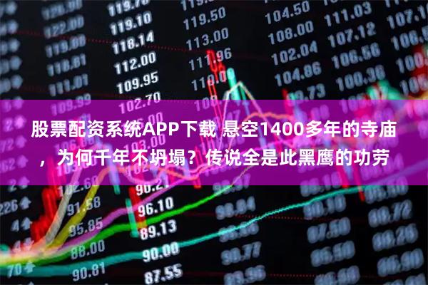 股票配资系统APP下载 悬空1400多年的寺庙，为何千年不坍塌？传说全是此黑鹰的功劳