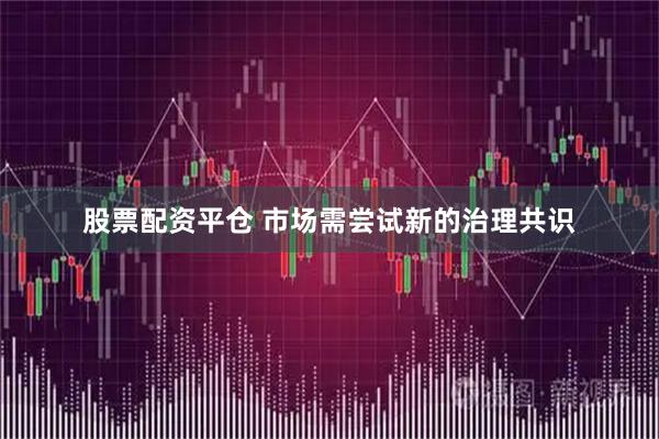 股票配资平仓 市场需尝试新的治理共识