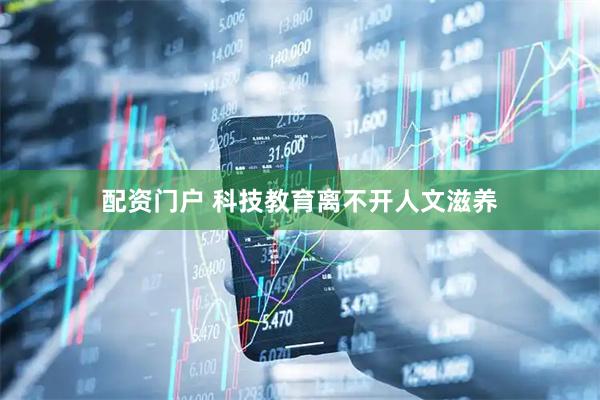 配资门户 科技教育离不开人文滋养