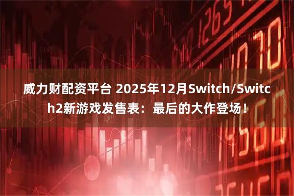 威力财配资平台 2025年12月Switch/Switch2新游戏发售表：最后的大作登场！
