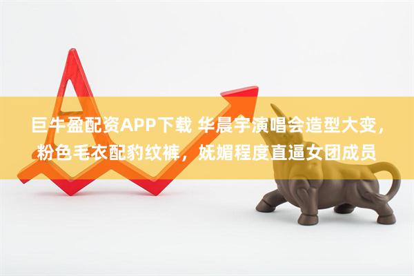 巨牛盈配资APP下载 华晨宇演唱会造型大变，粉色毛衣配豹纹裤，妩媚程度直逼女团成员