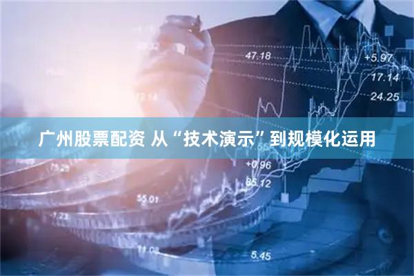 广州股票配资 从“技术演示”到规模化运用