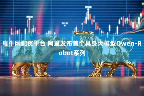 赢牛网配资平台 阿里发布首个具身大模型Qwen-Robot系列